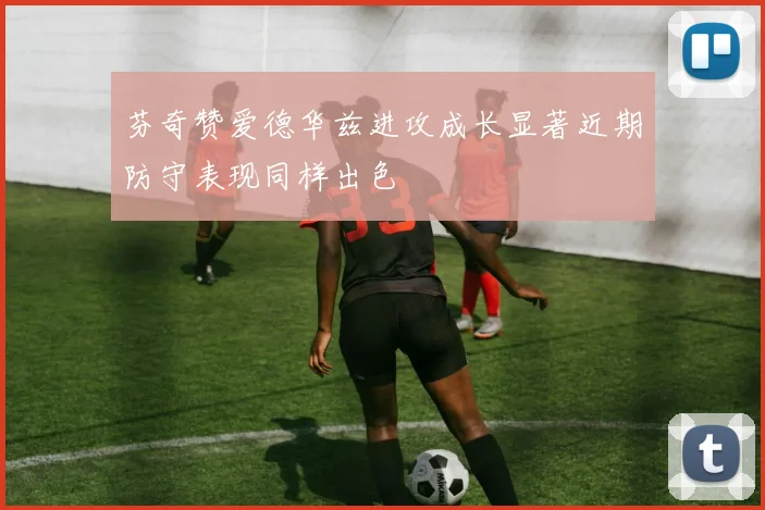 芬奇赞爱德华兹进攻成长显著近期防守表现同样出色