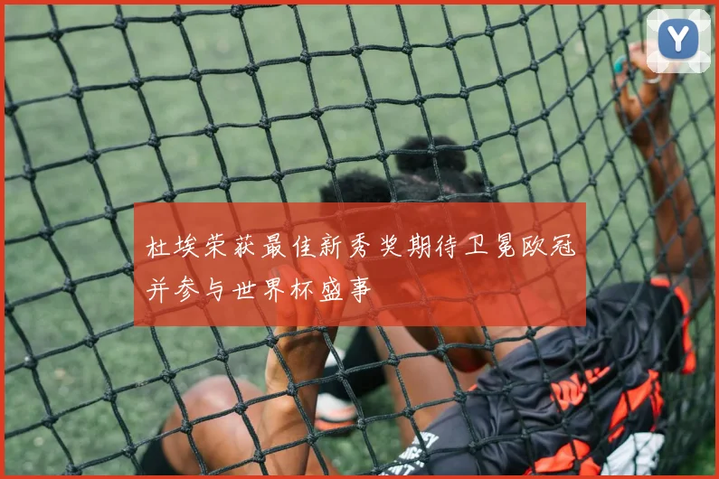杜埃荣获最佳新秀奖期待卫冕欧冠并参与世界杯盛事