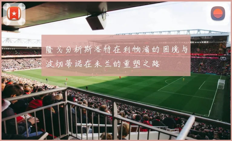 隆戈分析斯洛特在利物浦的困境与波切蒂诺在米兰的重塑之路