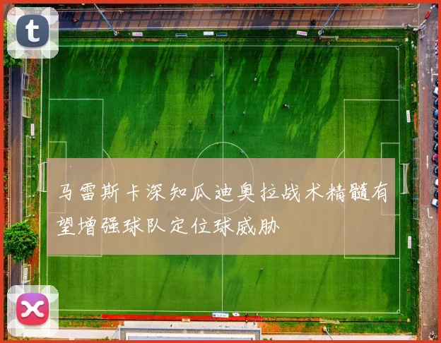 马雷斯卡深知瓜迪奥拉战术精髓有望增强球队定位球威胁