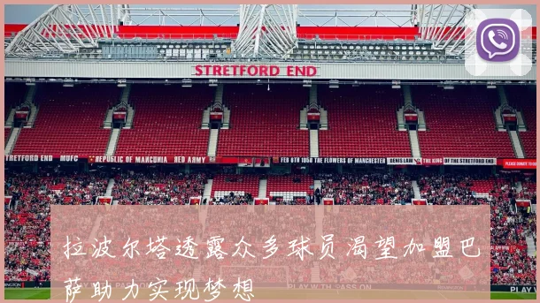拉波尔塔透露众多球员渴望加盟巴萨助力实现梦想