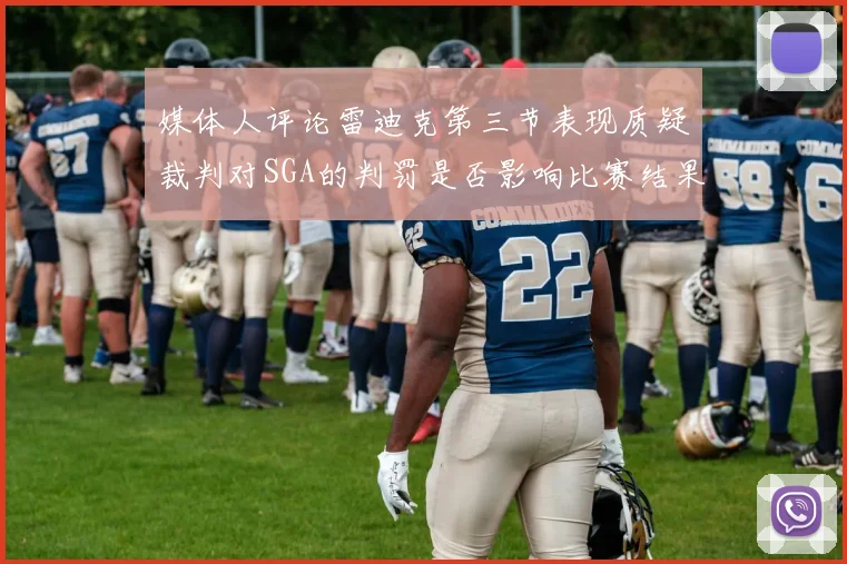 媒体人评论雷迪克第三节表现质疑裁判对SGA的判罚是否影响比赛结果