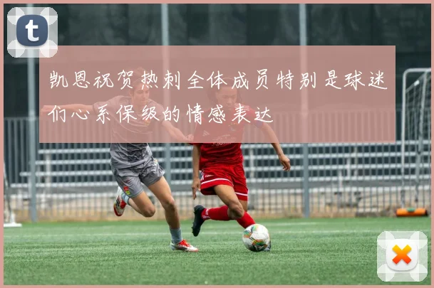 凯恩祝贺热刺全体成员特别是球迷们心系保级的情感表达
