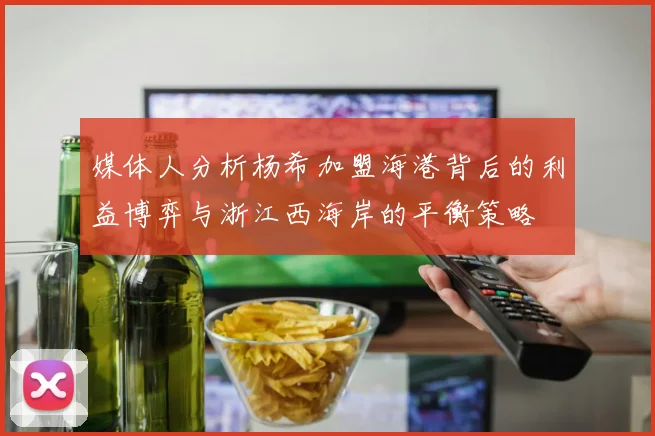 媒体人分析杨希加盟海港背后的利益博弈与浙江西海岸的平衡策略