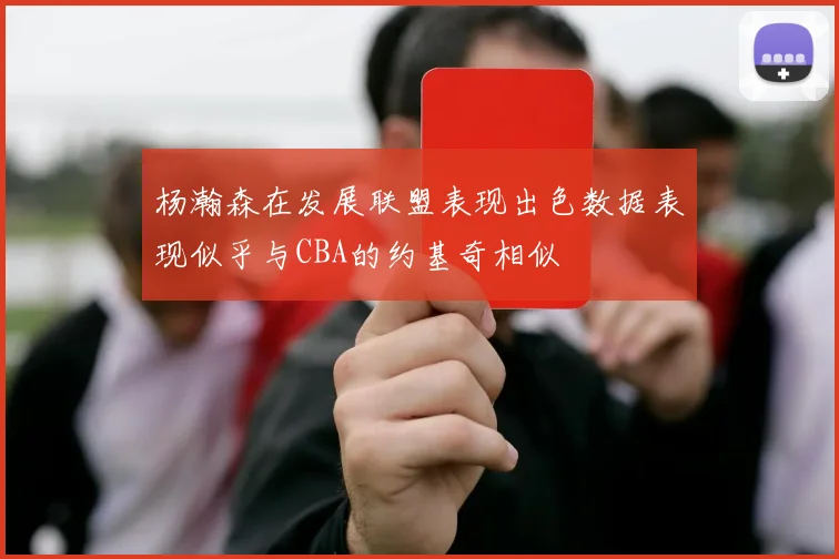 杨瀚森在发展联盟表现出色数据表现似乎与CBA的约基奇相似